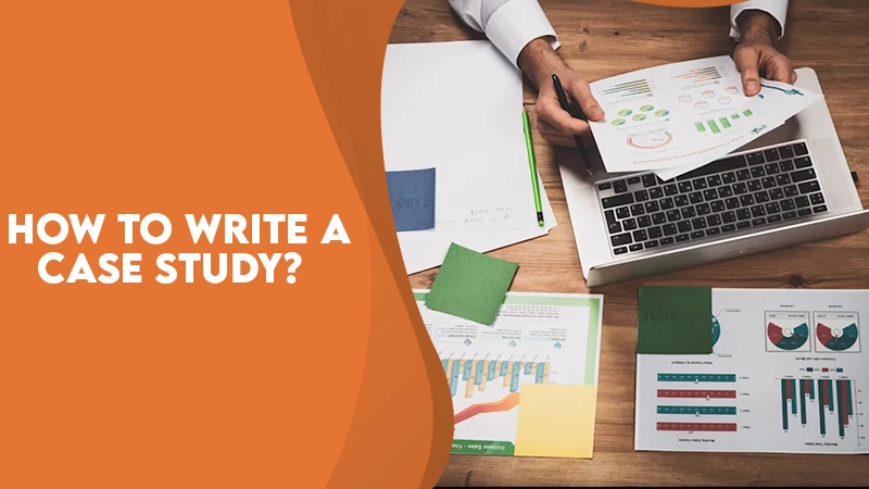How to Write a Case Study - Stepwise Process to Follow
